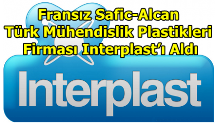 Fransız Safic-Alcan Türk Mühendislik Plastikleri Firması Interplast’ı Aldı
